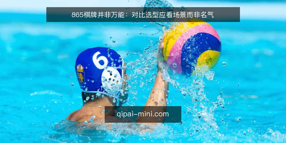865棋牌并非万能:对比选型应看场景而非名气 — 先定判断标准:场景约束决定选型方向 配图