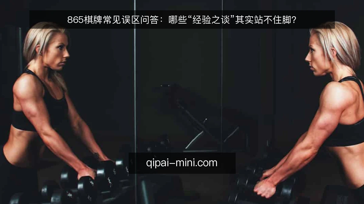 865棋牌常见误区问答:哪些“经验之谈”其实站不住脚?